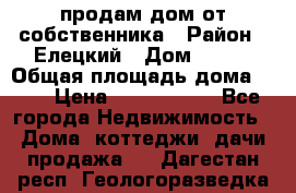 продам дом от собственника › Район ­ Елецкий › Дом ­ 112 › Общая площадь дома ­ 87 › Цена ­ 2 500 000 - Все города Недвижимость » Дома, коттеджи, дачи продажа   . Дагестан респ.,Геологоразведка п.